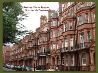 Prés de Slone Square.
 Quartier de Chelsea
 