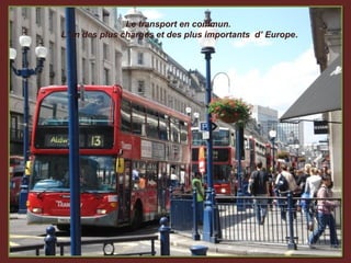 Le transport en commun.
L’un des plus chargés et des plus importants d’ Europe.
 