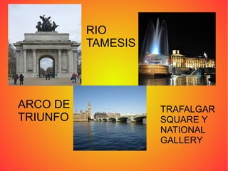 RIO
TAMESIS
TRAFALGAR
SQUARE Y
NATIONAL
GALLERY
ARCO DE
TRIUNFO
 