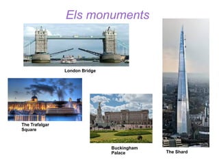 Els monuments

London Bridge

The Trafalgar
Square

Buckingham
Palace

The Shard

 