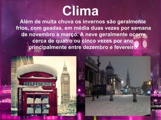 Clima
Além de muita chuva os invernos são geralmente
frios, com geadas, em média duas vezes por semana
de novembro a março. A neve geralmente ocorre
cerca de quatro ou cinco vezes por ano,
principalmente entre dezembro e fevereiro.
 