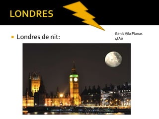  Londres de nit:
GenísVila Planas
4tA0
 