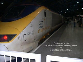 Eurostar es el tren
de París a Londres en 2 horas y media
vía
el túnel bajo el Canal Inglés
 