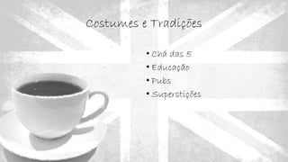 Costumes e Tradições
• Chá das 5
• Educação
• Pubs
• Superstições
 