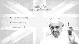 Religião
Principais: Anglicanismo, Catolicismo
• Anglicanismo: 21%
• Catolicismo: 20%
• Islamismo: 11%
 