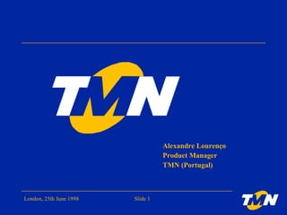 London, 25th June 1998 Alexandre Lourenço Product Manager TMN (Portugal) 