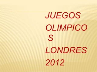 JUEGOS
OLIMPICO
 S
LONDRES
2012
 