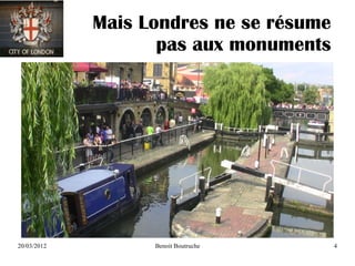 Mais Londres ne se résume
                    pas aux monuments




20/03/2012         Benoit Boutruche      4
 