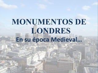 MONUMENTOS DE LONDRES En su época Medieval… 
