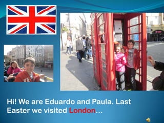 Hi! We are Eduardo and Paula. Last
Easter we visited London…
 