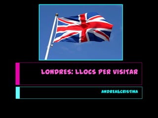 LONDRES: LLOCS PER VISITAR
ANDREA&CRISTINA

 