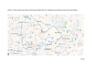 11 / 15
Annex 4: Ruta circular a peu pel barri del Covent Garden amb inici i finalització a la parada de metro de Covent Garden.
 