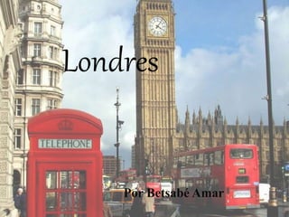 Londres 
Por Betsabé Amar 
 