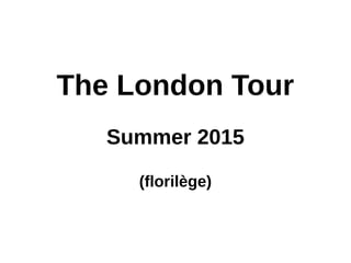 The London Tour
Summer 2015
(florilège)
 