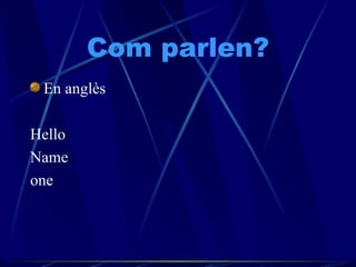 Com parlen? En anglès Hello Name one  