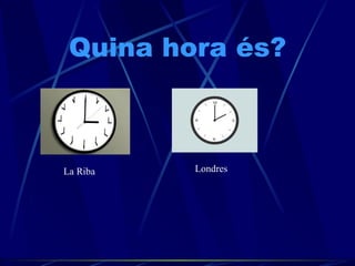 Quina hora és? La Riba Londres 