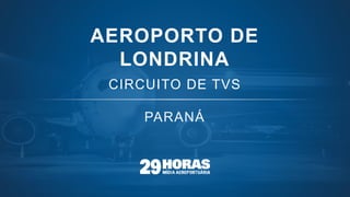 AEROPORTO DE
LONDRINA
CIRCUITO DE TVS
 