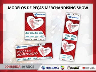 MODELOS DE PEÇAS MERCHANDISING SHOW
 