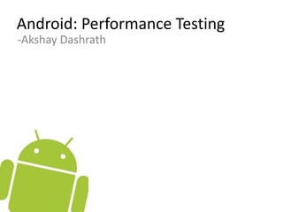 Android: Performance Testing -Akshay Dashrath 