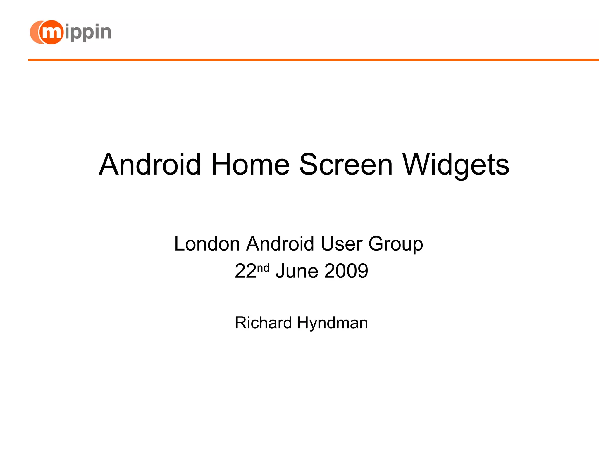 Android Home Screen Widgets London Android User Group  22 nd  June 2009 Richard Hyndman 