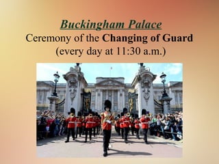 Buckingham Palace
Ceremony of the Changing of Guard
(every day at 11:30 a.m.)
 