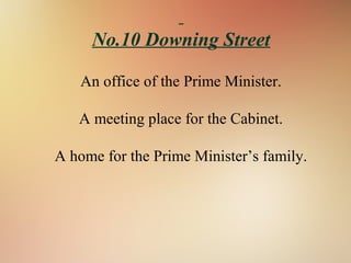 No.10 Downing Street
An office of the Prime Minister.
A meeting place for the Cabinet.
A home for the Prime Minister’s family.
 