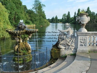  At the north end of the Palace of
Westminster there is a clock tower
(Elizabeth Tower) called Big Ben
(according to the Great Bell).
 