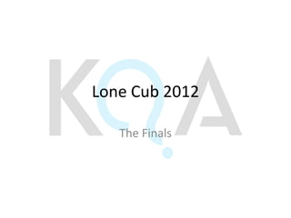 Lone Cub 2012

   The Finals
 