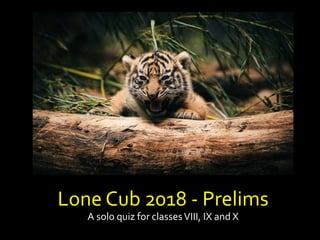 Lone Cub 2018 - Prelims
A solo quiz for classesVIII, IX and X
 