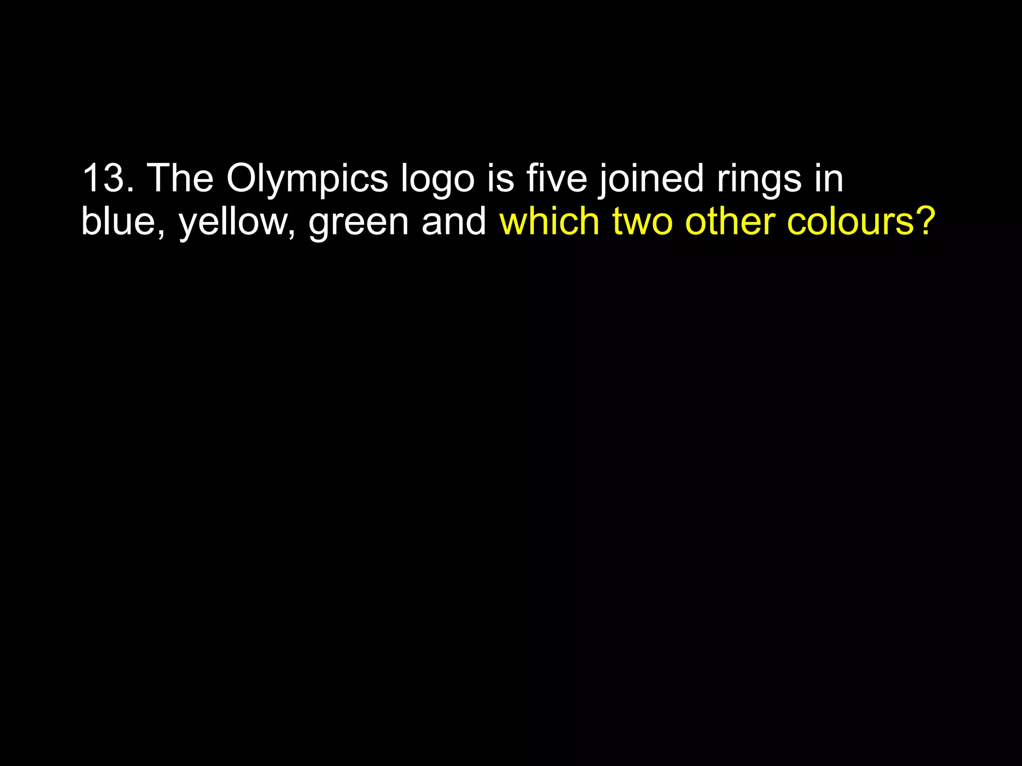 13. The Olympics logo is five joined rings in
blue, yellow, green and which two other colours?
 
