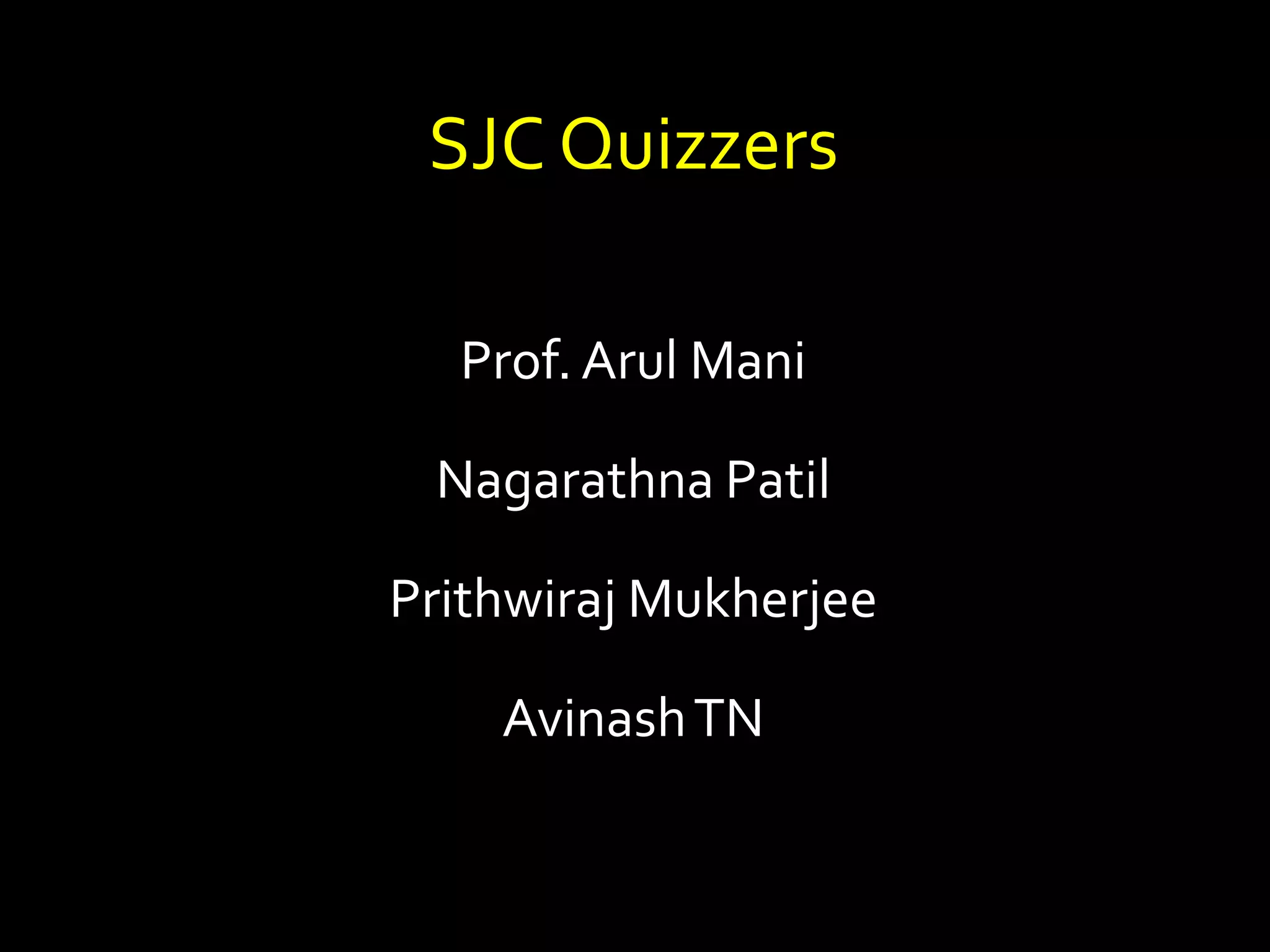 SJC Quizzers
Prof. Arul Mani
Nagarathna Patil
Prithwiraj Mukherjee
AvinashTN
 