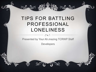 TIPS FOR BATTLING
PROFESSIONAL
LONELINESS
Presented by Your Ah.mazing TCRWP Staff
Developers
 
