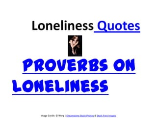 Loneliness Quotes

 Proverbs on
Loneliness
  Image Credit: © Werg | Dreamstime Stock Photos & Stock Free Images
 