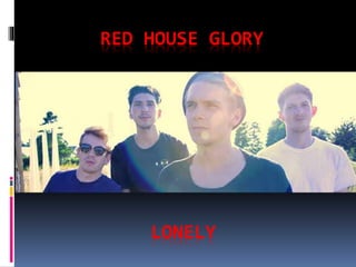 RED HOUSE GLORY 
LONELY 
 