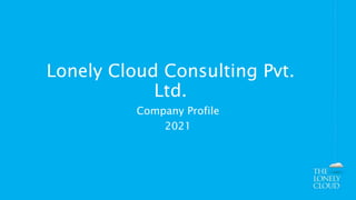 Lonely Cloud Consulting Pvt.
Ltd.
Company Profile
2021
 