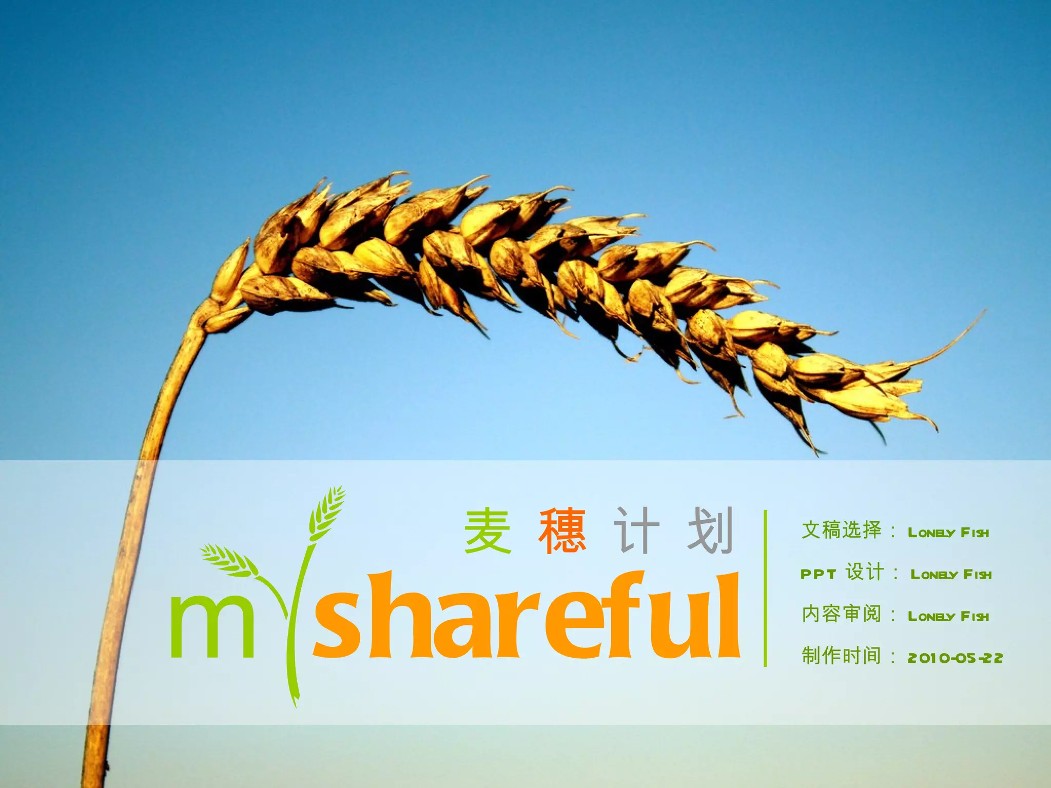 麦 穗 计 划   文稿选择： Lonely Fish




m shareful
               PPT 设计： Lonely Fish

               内容审阅： Lonely Fish

               制作时间： 201 0-05-22
 