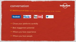 conversation <ul><li>Chose your platforms carefully </li></ul><ul><li>Best engagement potential </li></ul><ul><li>Where yo...