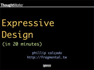 Expressive
Design
(in 20 minutes)
            phillip calçado
         http://fragmental.tw
 
