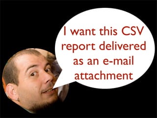 I want this CSV
report delivered
  as an e-mail
  attachment
 