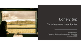Lonely trip
Traveling alone is on the rise
Minoru Shiina
Freelance Business Development Specialist
Jan 2020
http://linktr.ee/minorushiina
 