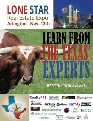 LEARN FROM
THE TEXAS’
EXPERTSWELCOME TO OUR EVENT!
Realty411Guide.com 	 	 PAGE 84 • 2016	 	 	 	 reWEALTHmag.com
LONE STAR
Real Estate Expo
Arlington - Nov. 12th
 