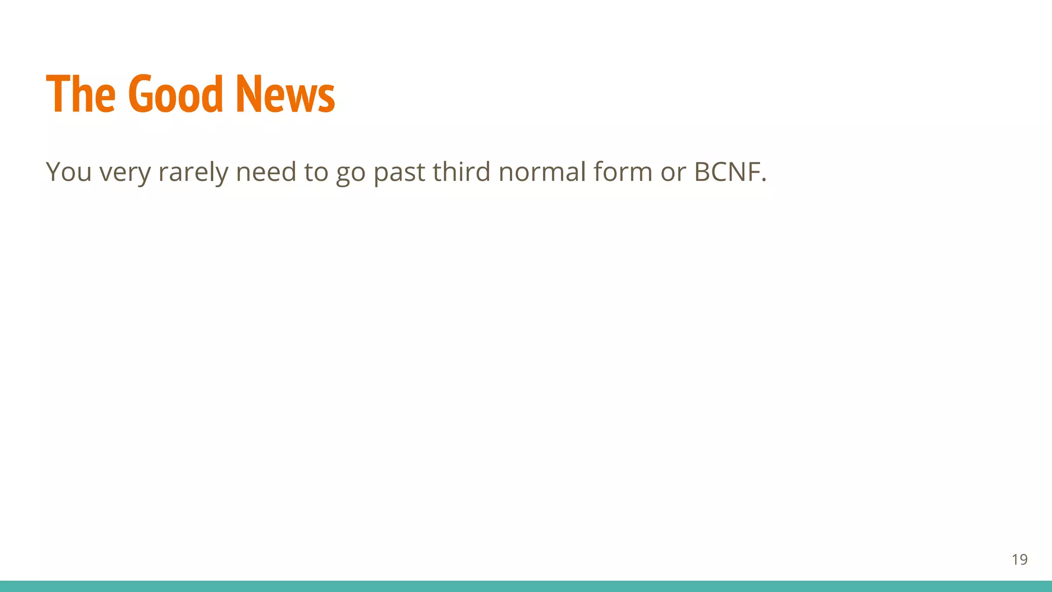 The Good News
You very rarely need to go past third normal form or BCNF.
19
 