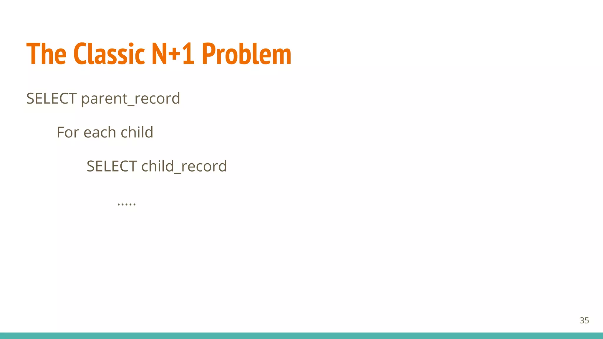 35
The Classic N+1 Problem
SELECT parent_record
For each child
SELECT child_record
…..
 