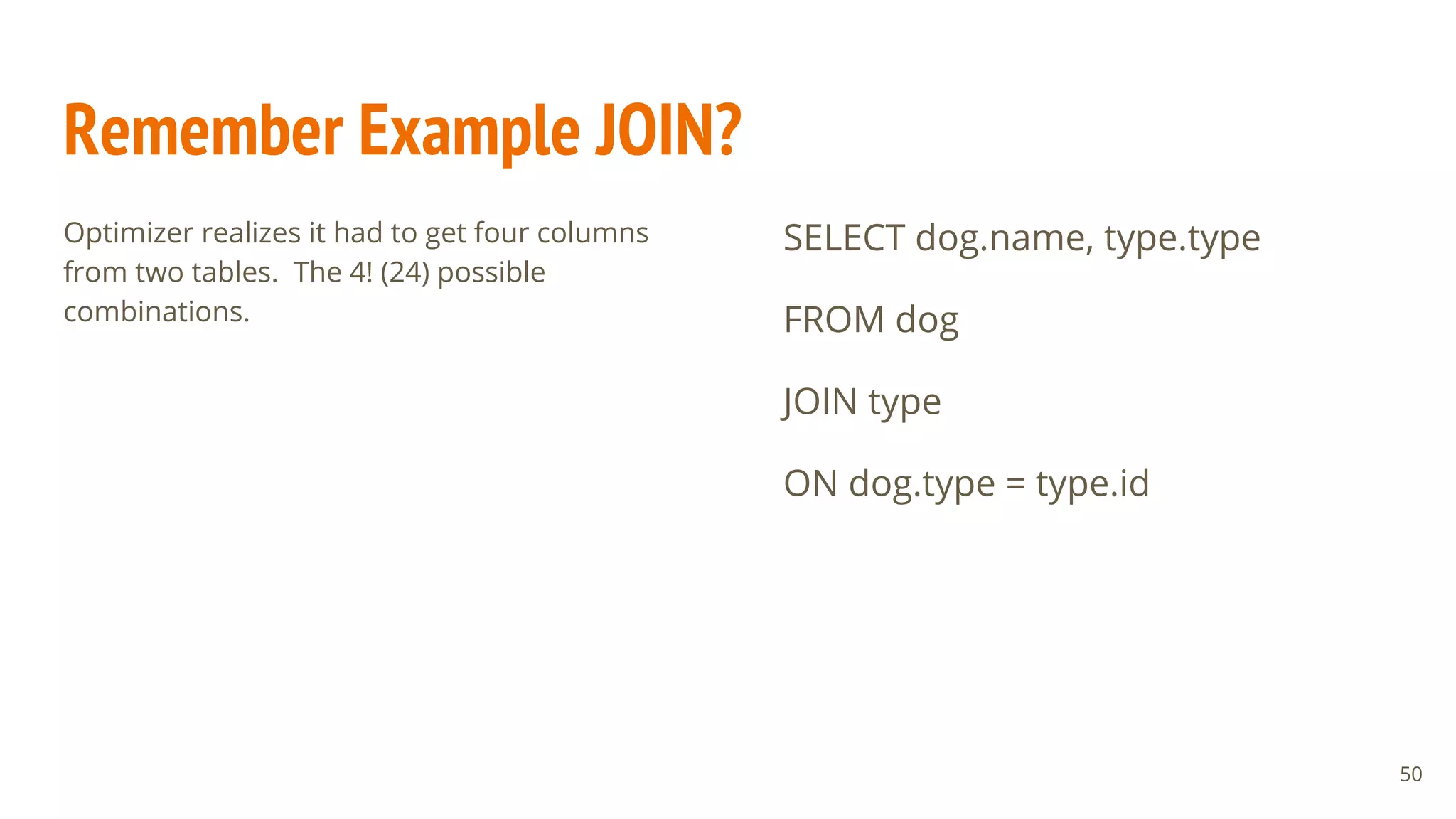 Remember Example JOIN?
Optimizer realizes it had to get four columns
from two tables. The 4! (24) possible
combinations.
50
SELECT dog.name, type.type
FROM dog
JOIN type
ON dog.type = type.id
 