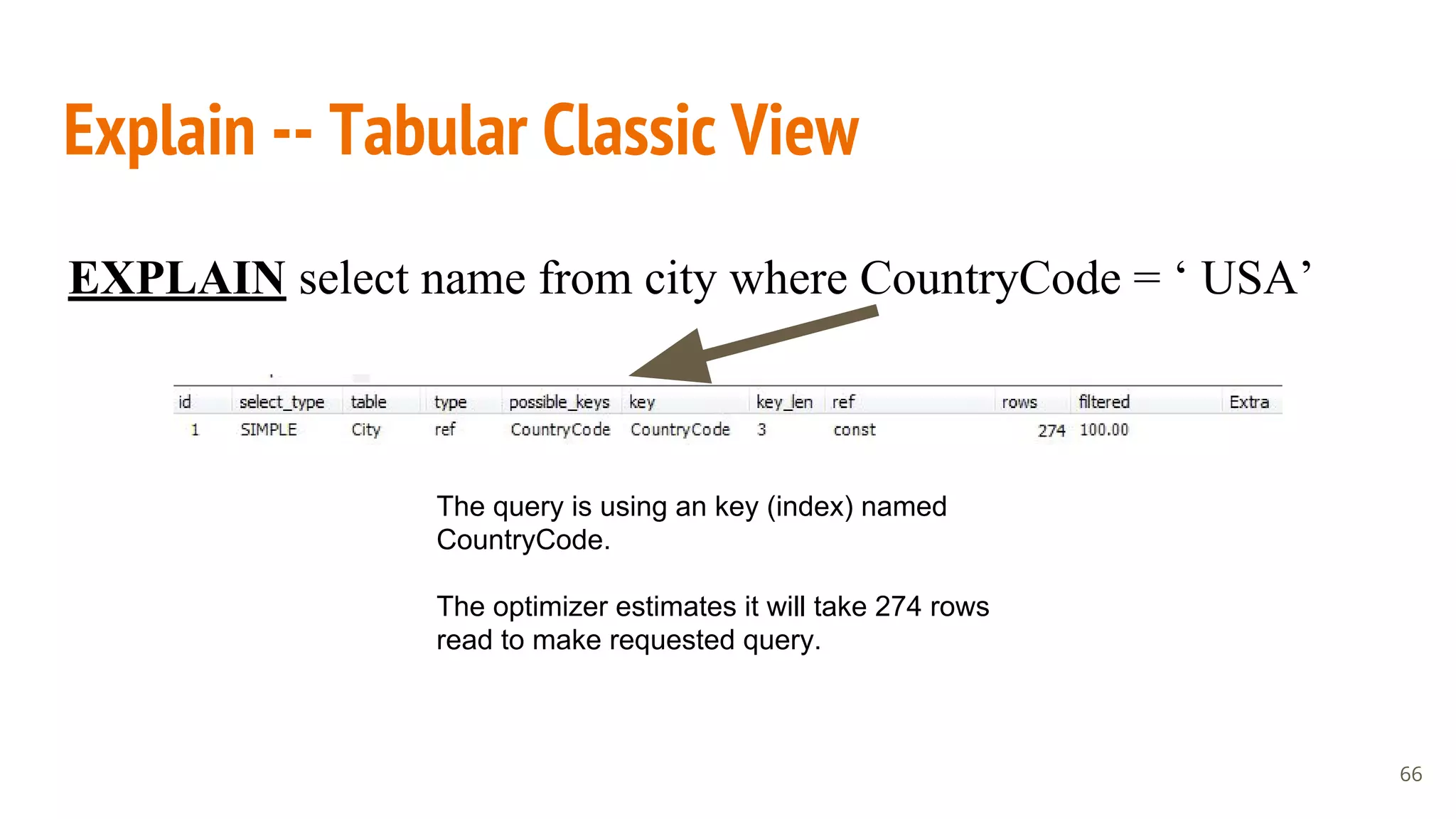 Explain -- Tabular Classic View
66
EXPLAIN select name from city where CountryCode = ‘ USA’
The query is using an key (index) named
CountryCode.
The optimizer estimates it will take 274 rows
read to make requested query.
 