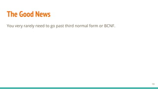The Good News
You very rarely need to go past third normal form or BCNF.
19
 