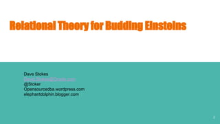 Relational Theory for Budding Einsteins
Dave Stokes
David.Stokes@Oracle.com
@Stoker
Opensourcedba.wordpress.com
elephantdolphin.blogger.com
2
 