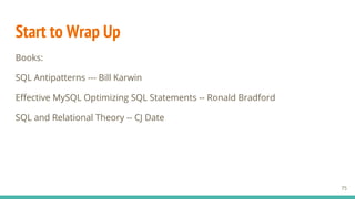 Start to Wrap Up
75
Books:
SQL Antipatterns --- Bill Karwin
Effective MySQL Optimizing SQL Statements -- Ronald Bradford
SQL and Relational Theory -- CJ Date
 