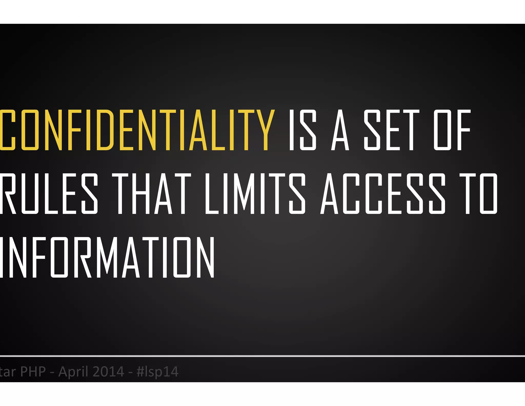CONFIDENTIALITY IS A SET OF
RULES THAT LIMITS ACCESS TO
INFORMATION
10	
  Lonestar	
  PHP	
  -­‐	
  April	
  2014	
  -­‐	
  #lsp14	
  
 