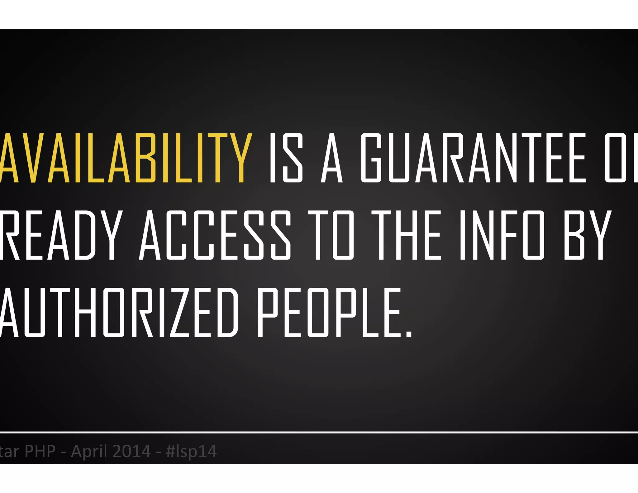 AVAILABILITY IS A GUARANTEE OF
READY ACCESS TO THE INFO BY
AUTHORIZED PEOPLE.
15	
  Lonestar	
  PHP	
  -­‐	
  April	
  2014	
  -­‐	
  #lsp14	
  
 